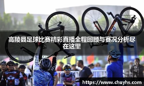 高陵县足球比赛精彩直播全程回顾与赛况分析尽在这里
