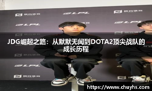 JDG崛起之路：从默默无闻到DOTA2顶尖战队的成长历程
