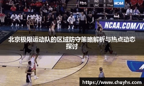 北京极限运动队的区域防守策略解析与热点动态探讨