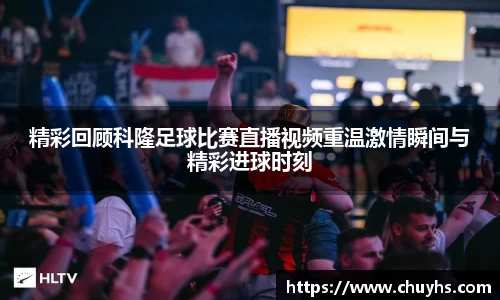 精彩回顾科隆足球比赛直播视频重温激情瞬间与精彩进球时刻