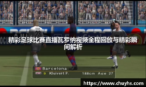 精彩足球比赛直播瓦罗纳视频全程回放与精彩瞬间解析