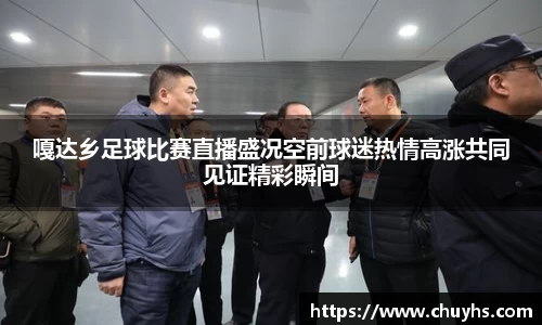 嘎达乡足球比赛直播盛况空前球迷热情高涨共同见证精彩瞬间