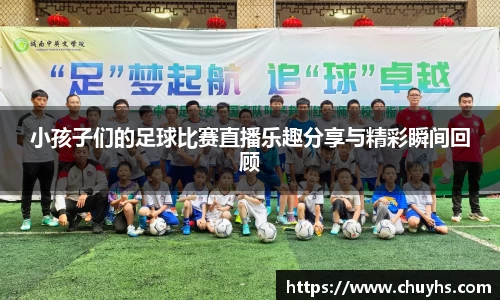 小孩子们的足球比赛直播乐趣分享与精彩瞬间回顾