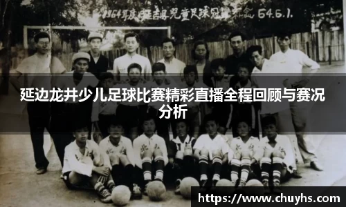 延边龙井少儿足球比赛精彩直播全程回顾与赛况分析