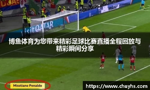 博鱼体育为您带来精彩足球比赛直播全程回放与精彩瞬间分享