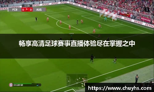 畅享高清足球赛事直播体验尽在掌握之中