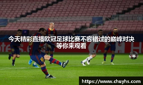 今天精彩直播欧冠足球比赛不容错过的巅峰对决等你来观看