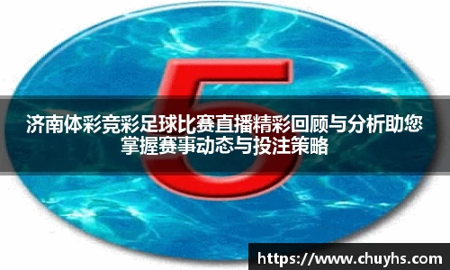 济南体彩竞彩足球比赛直播精彩回顾与分析助您掌握赛事动态与投注策略