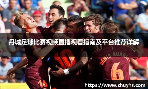 丹城足球比赛视频直播观看指南及平台推荐详解