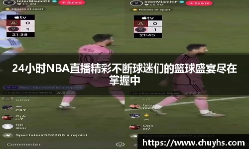 24小时NBA直播精彩不断球迷们的篮球盛宴尽在掌握中