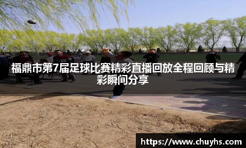 福鼎市第7届足球比赛精彩直播回放全程回顾与精彩瞬间分享