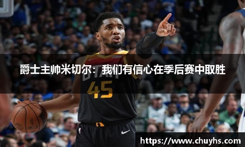 爵士主帅米切尔：我们有信心在季后赛中取胜